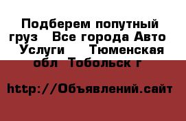 Подберем попутный груз - Все города Авто » Услуги   . Тюменская обл.,Тобольск г.